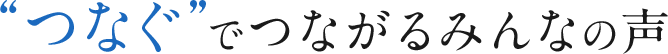 “つなぐ”でつながるみんなの声