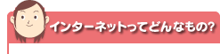 �C���^�[�l�b�g���Ăǂ�Ȃ��́H