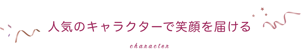 人気のキャラクターで笑顔を届ける