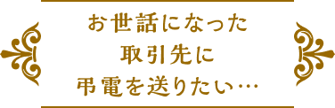 お世話になった取引先に弔電を送りたい・・・
