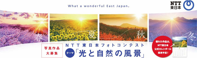 What a wonderful East Japan.　写真作品大募集。NTT東日本フォトコンテスト【テーマ】「光と自然の風景」　優れた作品は、NTT東日本公式カレンダーに採用予定！